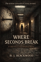 Where Seconds Break: A Collection of Psychological Horror B0GSQT9X98 Book Cover