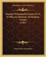 Danielis Wyttenbachii Oratio De Vi Et Efficacia Historiae Ad Studium Virtutis (1785) 110472555X Book Cover