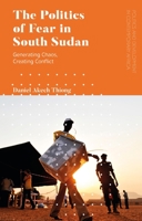 The Politics of Fear in South Sudan: Generating Chaos, Creating Conflict 1786996790 Book Cover