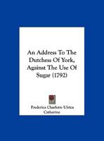 An Address to ... the Dutchess of York, Against the Use of Sugar 1104611236 Book Cover