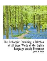 The Orthoëpist Containing a Selection of all those Words of the English Language usually Pronounce 1115080830 Book Cover