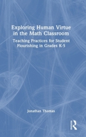 Exploring Human Virtue in the Math Classroom: Teaching Practices for Student Flourishing in Grades K-5 1032777885 Book Cover