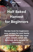 Half Baked Harvest for Beginners: Recipe book for beginners: easy recipes for your family and friends with day meal plan, simple, quick and delicious daily recipes for everyone 1802330518 Book Cover