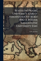 Rozdlení Praské University Karlo-ferdinandovy Roku 1882 A Poátek Samostatné University Eské: Rozíená Installaní Pednáka, Kterou Ml Dne 19. List. L907 Jaroslav Goll 1246123746 Book Cover
