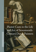 Plaster Casts in the Life and Art of Seventeenth-Century Dutch Painters: Absence and Presence (Studies in Netherlandish Art and Cultural History) 9004724575 Book Cover