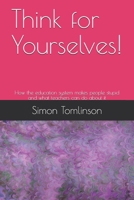 Think for Yourselves!: How the education system makes people stupid and what teachers can do about it B08ZVWPKTT Book Cover