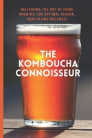 The Kombucha Connoisseur: Mastering the Art of Home Brewing for Optimal Flavor, Health and Wellness B0BTC1KBKR Book Cover