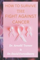 HOW TO SURVIVE THE FIGHT AGAINST CANCER. B0BVCTW3BR Book Cover