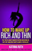 How to Wake Up Rich and Thin: The Truth about Manifestation and Being in Shit Hot Amazing Shape Always, Revealed! 0994584776 Book Cover