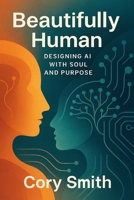 Beautifully Human: Designing AI with Soul and Purpose (Unlocking AI in the Enterprise: From Strategic Foundations to Operational Mastery) B0FMPBJQZC Book Cover