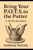 Bring Your P.O.T.S. To The Potter: A 30 - Day Devotional B0GN24LNX1 Book Cover