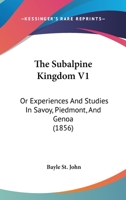 The Subalpine Kingdom V1: Or Experiences And Studies In Savoy, Piedmont, And Genoa 1165116111 Book Cover