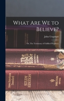 What are we to believe?: or, The testimony of fulfilled prophecy - Primary Source Edition 1019186143 Book Cover