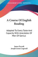 A Course Of English Reading: Adapted To Every Taste And Capacity With Anecdotes Of Men Of Genius 1430468041 Book Cover
