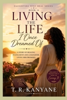 Living the Life I Once Dreamed Of: A Story of Healing Fulfillment and a Daughter Living Her Promises (Daughters Who Heal) B0GY8F6Y43 Book Cover