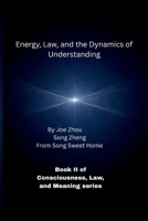 Energy, Law, and the Dynamics of Understanding: Book II of Consciousness, Law, and Meaning series B0GK1CKGHK Book Cover
