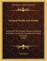 National Health And Wealth: Instead Of The Disease, Nuisance, Expense And Waste, Caused By Cesspools And Water Drainage 1164818767 Book Cover