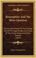 Resumption and the Silver Question, Embracing a Sketch of the Coinage and of the Legal-tender Currencies of the U.S. and Other Nations 1015372813 Book Cover