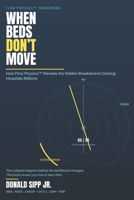 WHEN BEDS DON’T MOVE: How Flow Physics™ Reveals the Hidden Breakdowns Costing Hospitals Millions B0H3MWLTD7 Book Cover