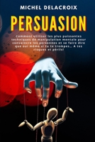 Persuasion: Comment utiliser les plus puissantes techniques de manipulation mentale pour convaincre les personnes et se faire dire que oui mme si tu te trompes... A tes risques et prils! B08D52HQ78 Book Cover