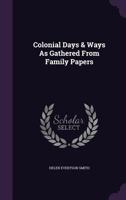 Colonial Days & Ways as Gathered from Family Papers 0548639051 Book Cover