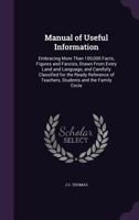 Manual of Useful Information: Embracing More Than 100,000 Facts, Figures and Fancies, Drawn from Every Land and Language, and Carefully Classified for the Ready Reference of Teachers, Students and the 1357094795 Book Cover