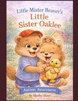 Little Mister Beaver's Little Sister Oaklee: Autism Awarness B0GNGDBMC9 Book Cover