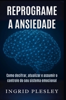 REPROGRAME A ANSIEDADE: Como decifrar, atualizar e assumir o controle do seu sistema emocional (Portuguese Edition) B0FJG6XD3S Book Cover