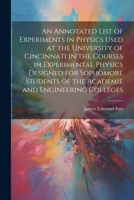 An Annotated List of Experiments in Physics Used at the University of Cincinnati in the Courses in Experimental Physics Designed for Sophomore Students of the Academie and Engineering Colleges 1022542494 Book Cover