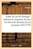 Lettre Du Roi de Portugal Qui Ordonne Le Sequestre de Tous Les Biens Des Jesuites de Ses Royaumes 2014437475 Book Cover
