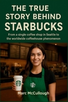 The True Story Behind Starbucks: From a Single Coffee Shop in Seattle to the Worldwide Coffeehouse Phenomenon (Untold Story Behind Brands and Product) B0FP5LLBC1 Book Cover