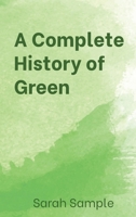 A Complete History of Green: From Key Lime to Forest and Back Again (A Complete History of Colors) B0HJXV8PC8 Book Cover