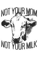 Not Your Mom Not Your Milk: Vegan's Notebook Journal Diary - Gift For Animal Lovers Vegan Awareness & Meatless Nutrition (6" x 9", 120 Pages, Lined) Perfect Gift Idea For Birthday & Christmas 1081670738 Book Cover