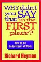 Why Didn't You Say That in the First Place: How to Be Understood at Work (Jossey Bass Business and Management Series) 1555426530 Book Cover