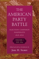 The American Party Battle: Election Campaign Pamphlets, 1828-1876, Volume 1, 1828-1854 (The John Harvard Library) 0674026462 Book Cover