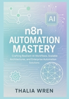 n8n Automation Mastery: Building AI-Driven Workflows and Scalable Systems: Crafting Resilient AI Workflows, Scalable Architectures, and Enterprise Automation Solutions B0FWZG5W4D Book Cover