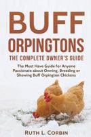 Buff Orpingtons: The Complete Owner's Guide: The Must Have Guide for Anyone Passionate about Owning, Breeding, or Showing Buff Orpington Chickens 0998565512 Book Cover