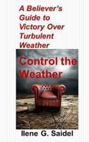 A Believer's Guide to Victory Over Turbulent Weather: Control the Weather 1481966049 Book Cover