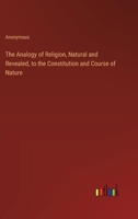 The Analogy Of Religion: Natural And Revealed, To The Constitution And Course Of Nature 1104668157 Book Cover