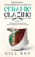 Ceramic Glazing: Beginner + Intermediate Guide to Ceramic Glazing: 2-in-1 Compendium for Beginner and Intermediate Ceramic Artists 1951035496 Book Cover