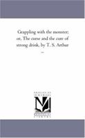 Grappling with the Monster: The Curse and the Cure of Strong Drink 1517537827 Book Cover