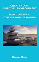 Create Your Spiritual Environment: How to Embrace Yourself with the Moment 1806034611 Book Cover