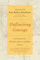 Unflinching Courage: Pioneering Women Who Shaped Texas 0062130714 Book Cover
