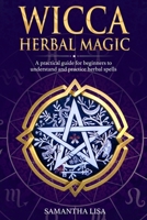 Wicca Herbal Magic: A Practical Guide for Beginners to Understand and Practice Herbal Spells 1702756297 Book Cover