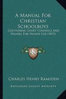 A Manual For Christian Schoolboys: Containing Short Counsels And Prayers For Private Use 1437459579 Book Cover