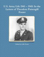 U.S. Army Life 1941 -- 1945: In the Letters of Theodore Pattengill Foster 1387579703 Book Cover