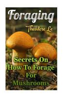 Foraging: Secrets On How To Forage For Mushrooms 1976312345 Book Cover