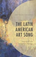 The Latin American Art Song: Sounds of the Imagined Nations 1498581641 Book Cover