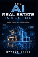 The AI Real Estate Investor: Use AI to Find Deals, Analyze Properties, and Build a Portfolio Faster Than the Competition B0H6RXTYW3 Book Cover