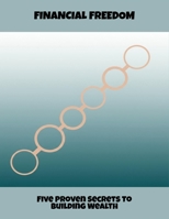 Financial Freedom: Five Proven Secrets To Building Wealth B0FPRGBB44 Book Cover